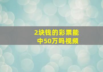 2块钱的彩票能中50万吗视频