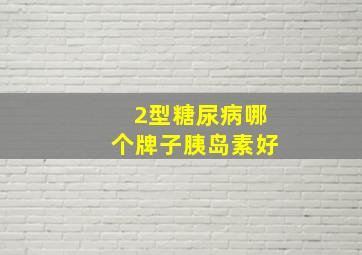 2型糖尿病哪个牌子胰岛素好