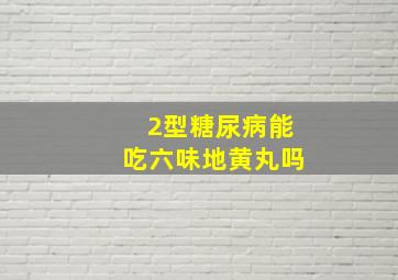 2型糖尿病能吃六味地黄丸吗