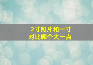 2寸照片和一寸对比哪个大一点