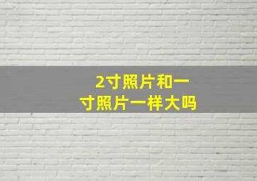 2寸照片和一寸照片一样大吗