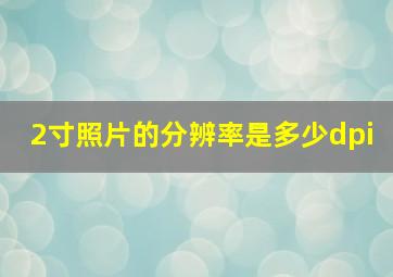 2寸照片的分辨率是多少dpi