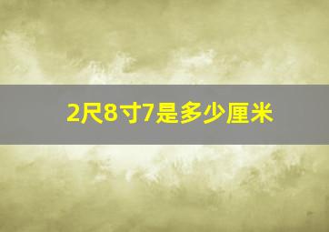 2尺8寸7是多少厘米