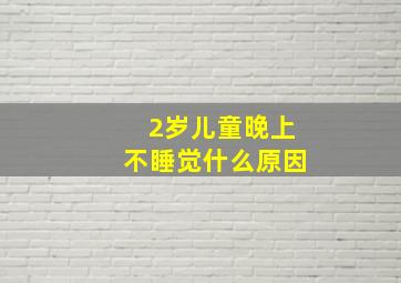 2岁儿童晚上不睡觉什么原因