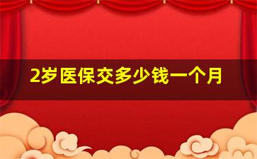 2岁医保交多少钱一个月