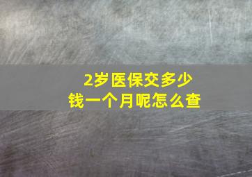 2岁医保交多少钱一个月呢怎么查