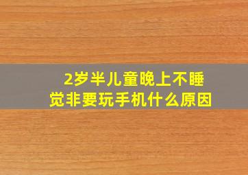 2岁半儿童晚上不睡觉非要玩手机什么原因