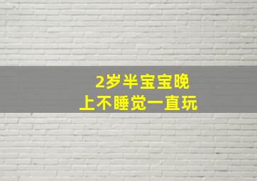 2岁半宝宝晚上不睡觉一直玩