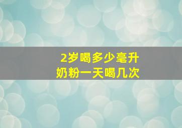 2岁喝多少毫升奶粉一天喝几次