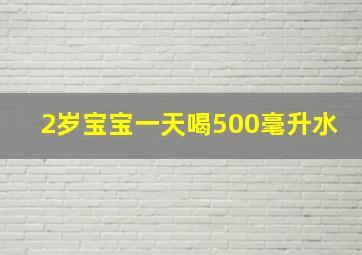 2岁宝宝一天喝500毫升水