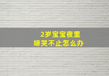 2岁宝宝夜里啼哭不止怎么办