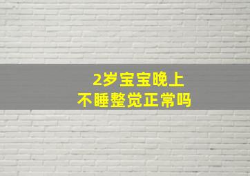 2岁宝宝晚上不睡整觉正常吗