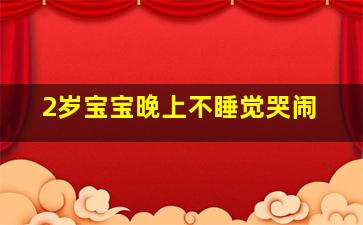 2岁宝宝晚上不睡觉哭闹