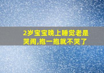 2岁宝宝晚上睡觉老是哭闹,抱一抱就不哭了