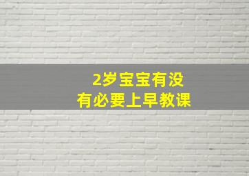 2岁宝宝有没有必要上早教课