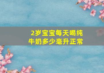 2岁宝宝每天喝纯牛奶多少毫升正常