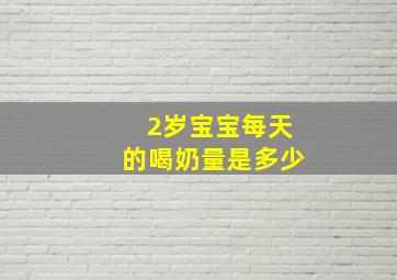 2岁宝宝每天的喝奶量是多少