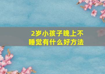 2岁小孩子晚上不睡觉有什么好方法