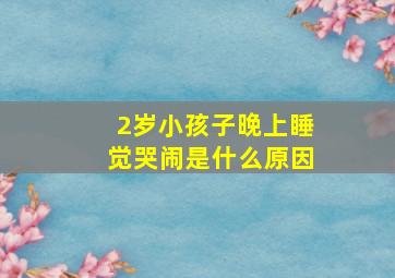 2岁小孩子晚上睡觉哭闹是什么原因