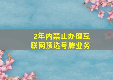 2年内禁止办理互联网预选号牌业务