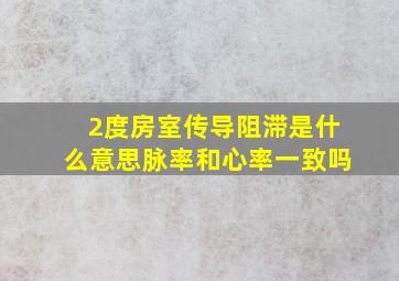 2度房室传导阻滞是什么意思脉率和心率一致吗