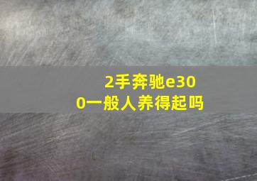 2手奔驰e300一般人养得起吗