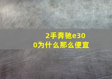 2手奔驰e300为什么那么便宜