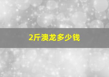 2斤澳龙多少钱