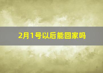 2月1号以后能回家吗