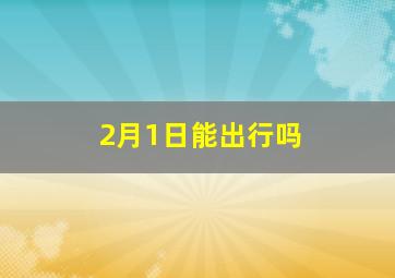 2月1日能出行吗