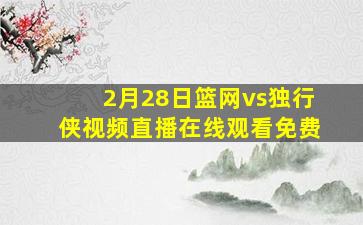 2月28日篮网vs独行侠视频直播在线观看免费