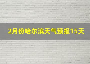 2月份哈尔滨天气预报15天