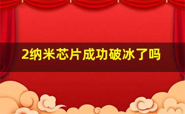 2纳米芯片成功破冰了吗