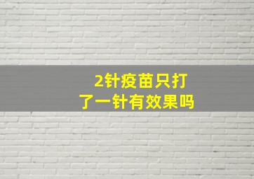 2针疫苗只打了一针有效果吗