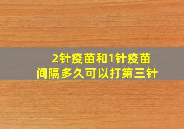 2针疫苗和1针疫苗间隔多久可以打第三针