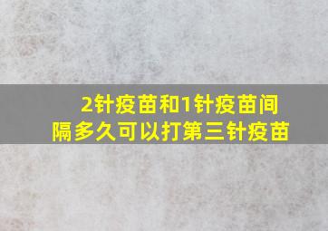 2针疫苗和1针疫苗间隔多久可以打第三针疫苗