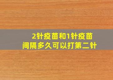 2针疫苗和1针疫苗间隔多久可以打第二针