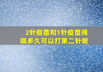 2针疫苗和1针疫苗间隔多久可以打第二针呢