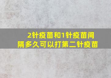 2针疫苗和1针疫苗间隔多久可以打第二针疫苗