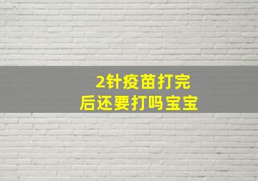 2针疫苗打完后还要打吗宝宝