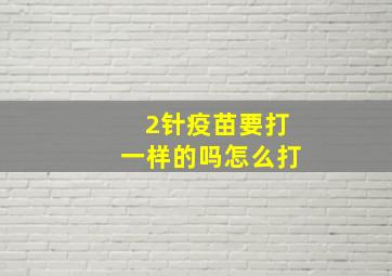 2针疫苗要打一样的吗怎么打