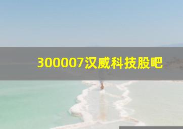 300007汉威科技股吧