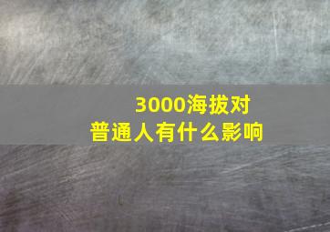 3000海拔对普通人有什么影响