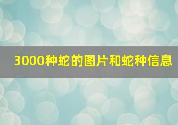 3000种蛇的图片和蛇种信息