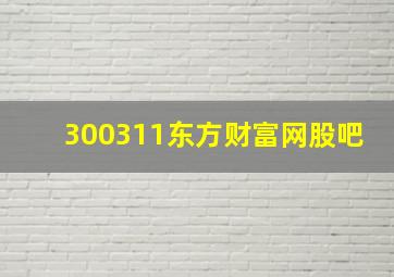 300311东方财富网股吧