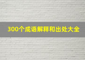 300个成语解释和出处大全