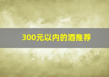 300元以内的酒推荐