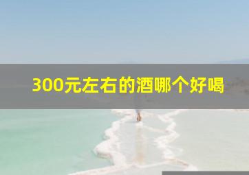 300元左右的酒哪个好喝