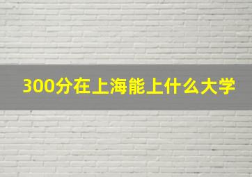 300分在上海能上什么大学