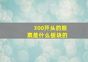 300开头的股票是什么板块的